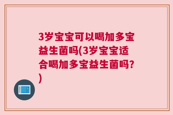 3岁宝宝可以喝加多宝益生菌吗(3岁宝宝适合喝加多宝益生菌吗？)