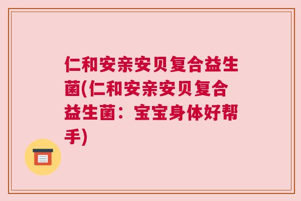 仁和安亲安贝复合益生菌(仁和安亲安贝复合益生菌：宝宝身体好帮手)