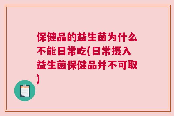 保健品的益生菌为什么不能日常吃(日常摄入益生菌保健品并不可取)