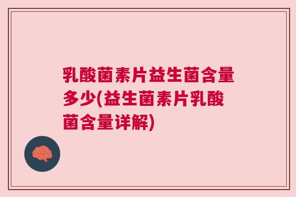 乳酸菌素片益生菌含量多少(益生菌素片乳酸菌含量详解)