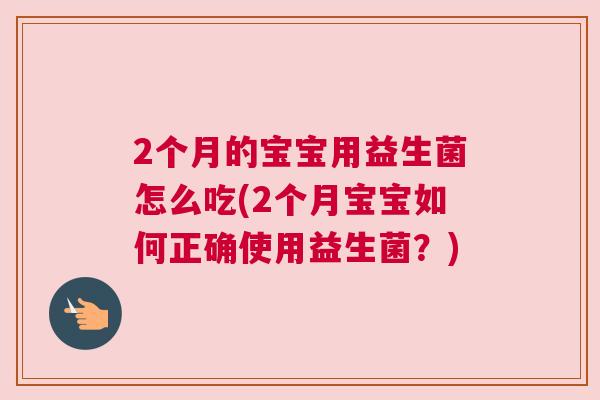 2个月的宝宝用益生菌怎么吃(2个月宝宝如何正确使用益生菌？)
