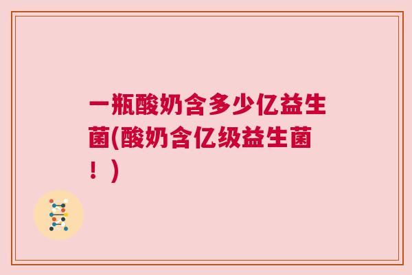 一瓶酸奶含多少亿益生菌(酸奶含亿级益生菌！)