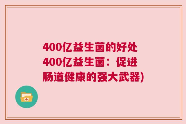 400亿益生菌的好处400亿益生菌：促进肠道健康的强大武器)