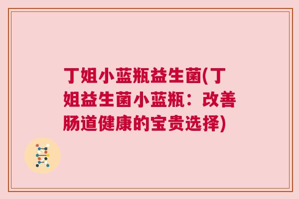 丁姐小蓝瓶益生菌(丁姐益生菌小蓝瓶：改善肠道健康的宝贵选择)