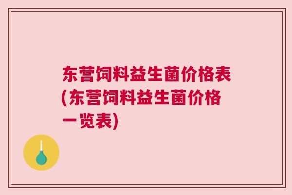 东营饲料益生菌价格表(东营饲料益生菌价格一览表)