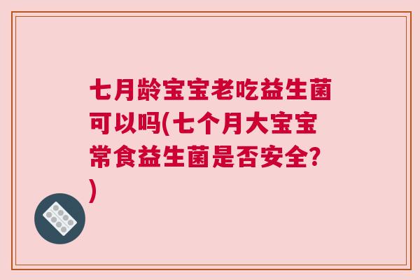 七月龄宝宝老吃益生菌可以吗(七个月大宝宝常食益生菌是否安全？)