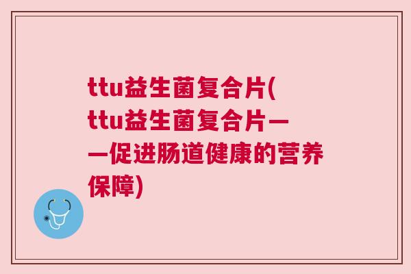 ttu益生菌复合片(ttu益生菌复合片——促进肠道健康的营养保障)