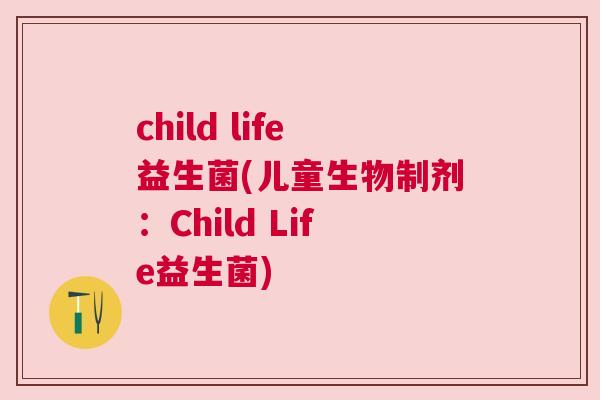 child life益生菌(儿童生物制剂：Child Life益生菌)