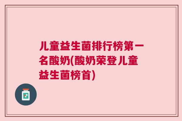 儿童益生菌排行榜第一名酸奶(酸奶荣登儿童益生菌榜首)