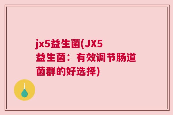 jx5益生菌(JX5益生菌：有效调节肠道菌群的好选择)
