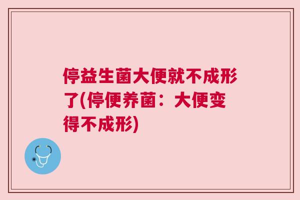 停益生菌大便就不成形了(停便养菌：大便变得不成形)