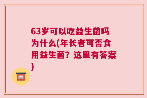 63岁可以吃益生菌吗为什么(年长者可否食用益生菌？这里有答案)