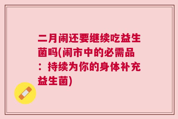 二月闹还要继续吃益生菌吗(闹市中的必需品：持续为你的身体补充益生菌)