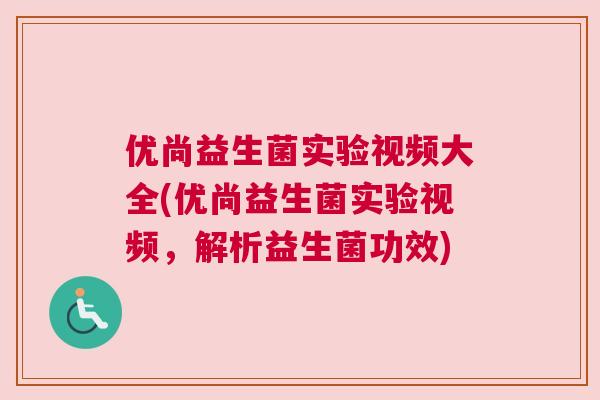 优尚益生菌实验视频大全(优尚益生菌实验视频，解析益生菌功效)