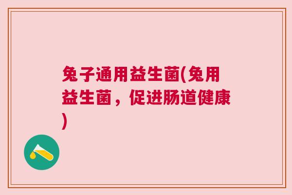 兔子通用益生菌(兔用益生菌，促进肠道健康)