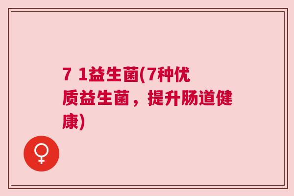7 1益生菌(7种优质益生菌，提升肠道健康)
