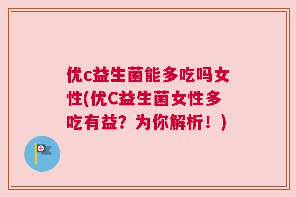 优c益生菌能多吃吗女性(优C益生菌女性多吃有益？为你解析！)