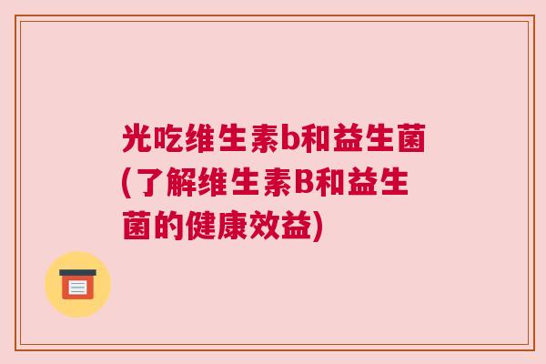 光吃维生素b和益生菌(了解维生素B和益生菌的健康效益)