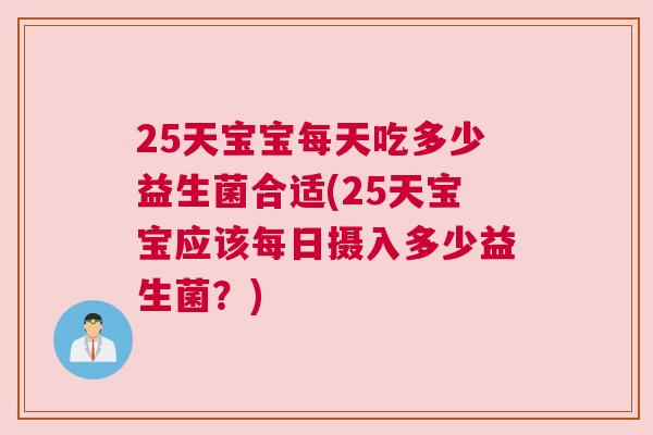 25天宝宝每天吃多少益生菌合适(25天宝宝应该每日摄入多少益生菌？)