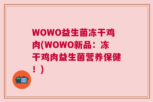 WOWO益生菌冻干鸡肉(WOWO新品：冻干鸡肉益生菌营养保健！)