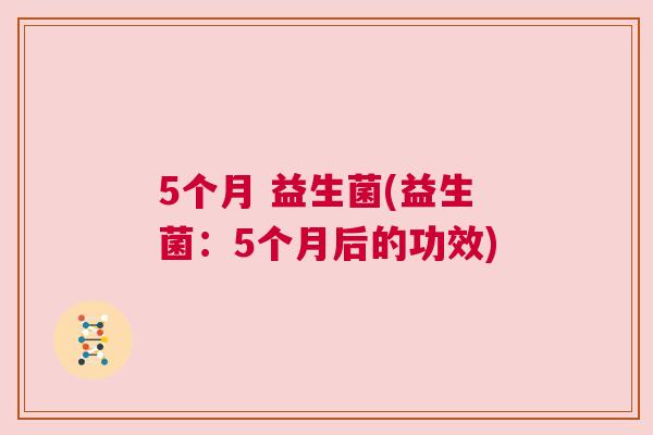 5个月 益生菌(益生菌：5个月后的功效)