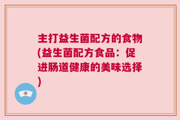 主打益生菌配方的食物(益生菌配方食品：促进肠道健康的美味选择)