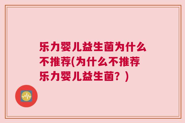 乐力婴儿益生菌为什么不推荐(为什么不推荐乐力婴儿益生菌？)
