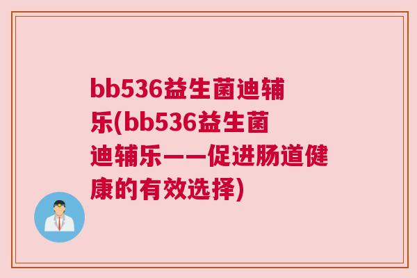 bb536益生菌迪辅乐(bb536益生菌迪辅乐——促进肠道健康的有效选择)