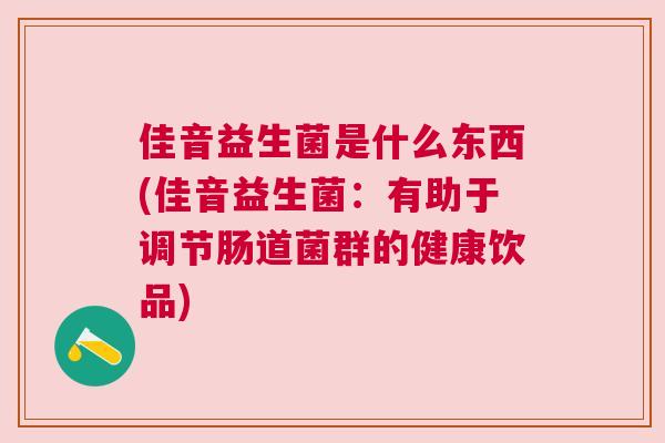 佳音益生菌是什么东西(佳音益生菌：有助于调节肠道菌群的健康饮品)