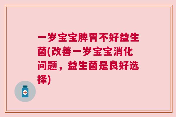一岁宝宝脾胃不好益生菌(改善一岁宝宝消化问题，益生菌是良好选择)