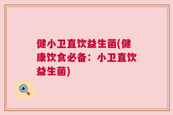 健小卫直饮益生菌(健康饮食必备：小卫直饮益生菌)