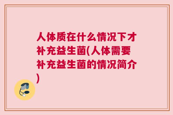 人体质在什么情况下才补充益生菌(人体需要补充益生菌的情况简介)