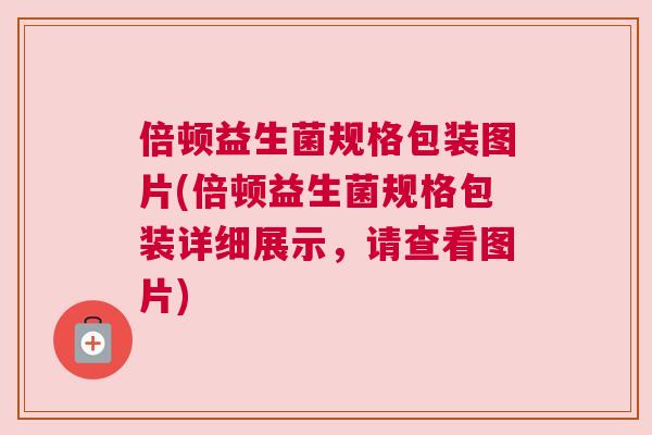 倍顿益生菌规格包装图片(倍顿益生菌规格包装详细展示，请查看图片)
