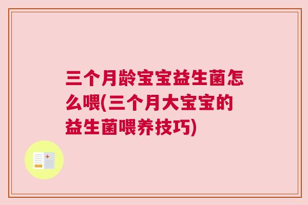三个月龄宝宝益生菌怎么喂(三个月大宝宝的益生菌喂养技巧)