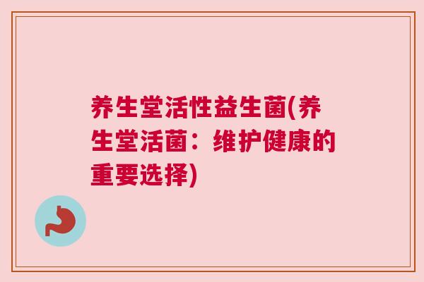 养生堂活性益生菌(养生堂活菌：维护健康的重要选择)