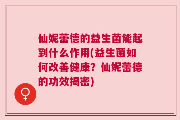 仙妮蕾德的益生菌能起到什么作用(益生菌如何改善健康？仙妮蕾德的功效揭密)