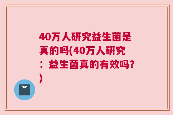 40万人研究益生菌是真的吗(40万人研究：益生菌真的有效吗？)