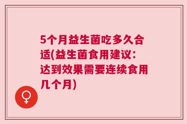 5个月益生菌吃多久合适(益生菌食用建议：达到效果需要连续食用几个月)