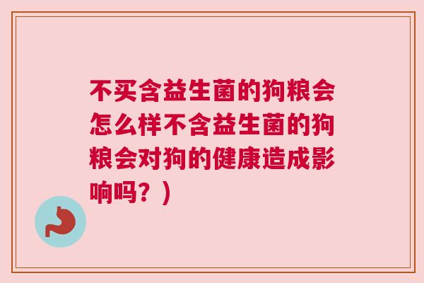 不买含益生菌的狗粮会怎么样不含益生菌的狗粮会对狗的健康造成影响吗？)