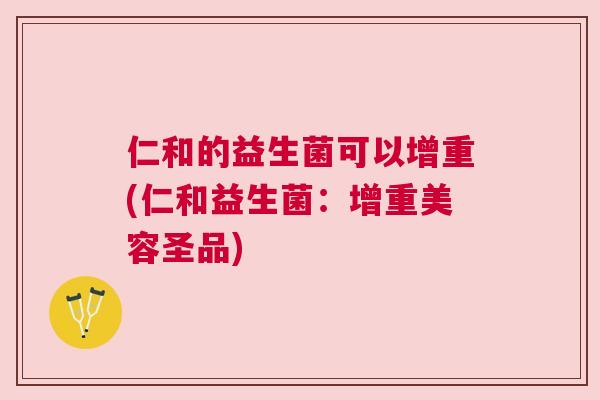 仁和的益生菌可以增重(仁和益生菌：增重美容圣品)