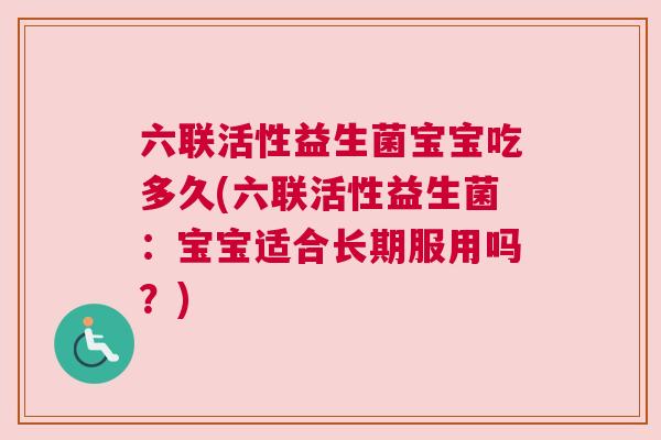 六联活性益生菌宝宝吃多久(六联活性益生菌：宝宝适合长期服用吗？)