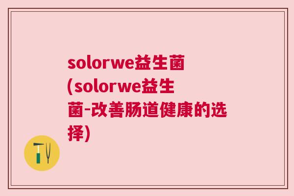 solorwe益生菌(solorwe益生菌-改善肠道健康的选择)