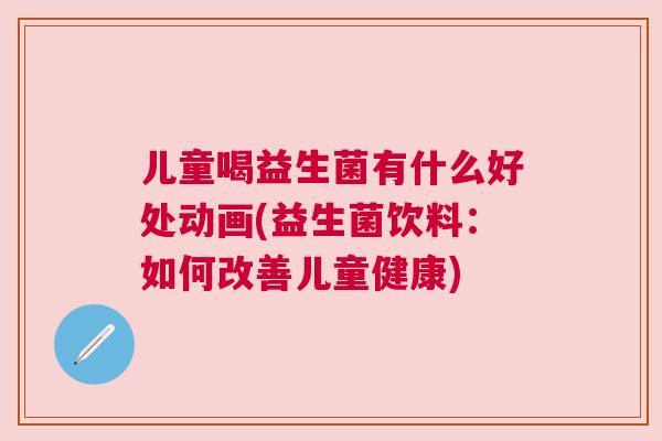 儿童喝益生菌有什么好处动画(益生菌饮料：如何改善儿童健康)