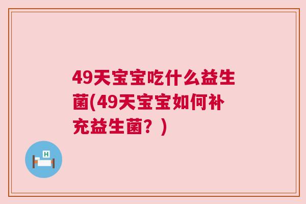 49天宝宝吃什么益生菌(49天宝宝如何补充益生菌？)