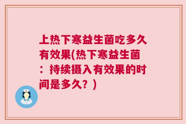 上热下寒益生菌吃多久有效果(热下寒益生菌：持续摄入有效果的时间是多久？)