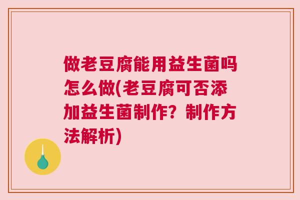 做老豆腐能用益生菌吗怎么做(老豆腐可否添加益生菌制作？制作方法解析)