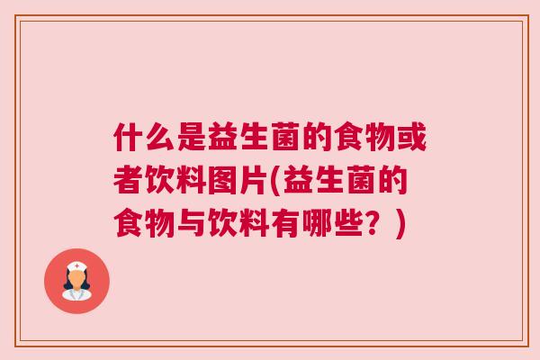 什么是益生菌的食物或者饮料图片(益生菌的食物与饮料有哪些？)