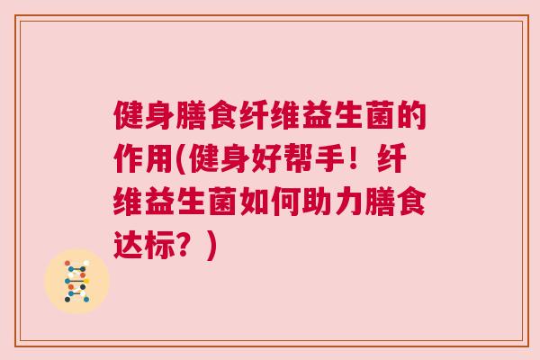 健身膳食纤维益生菌的作用(健身好帮手！纤维益生菌如何助力膳食达标？)
