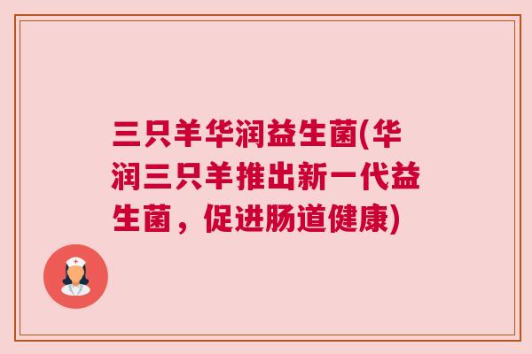 三只羊华润益生菌(华润三只羊推出新一代益生菌，促进肠道健康)