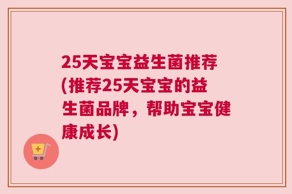25天宝宝益生菌推荐(推荐25天宝宝的益生菌品牌，帮助宝宝健康成长)
